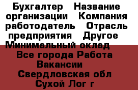 Бухгалтер › Название организации ­ Компания-работодатель › Отрасль предприятия ­ Другое › Минимальный оклад ­ 1 - Все города Работа » Вакансии   . Свердловская обл.,Сухой Лог г.